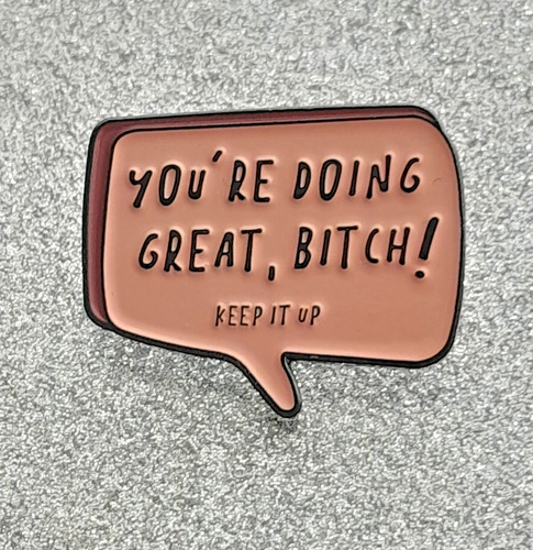 You doing great bitch - great,